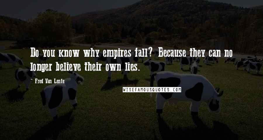 Fred Van Lente Quotes: Do you know why empires fall? Because they can no longer believe their own lies.