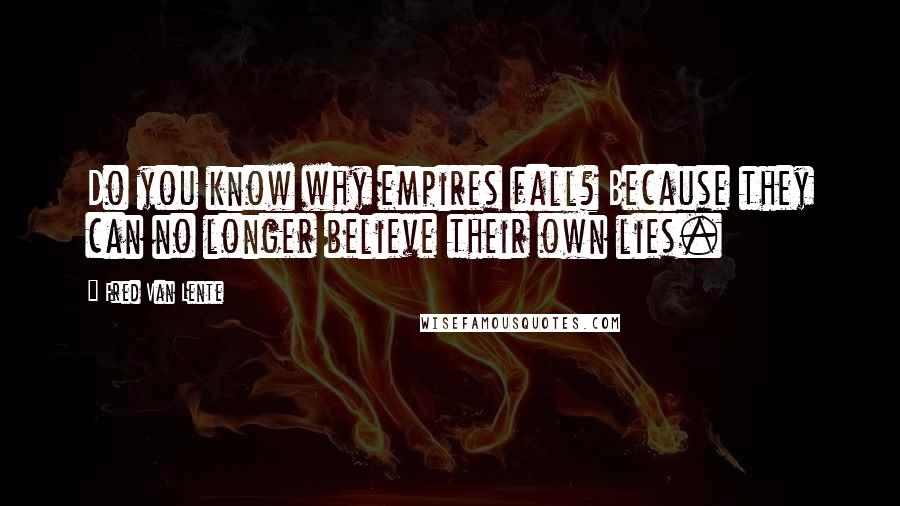 Fred Van Lente Quotes: Do you know why empires fall? Because they can no longer believe their own lies.