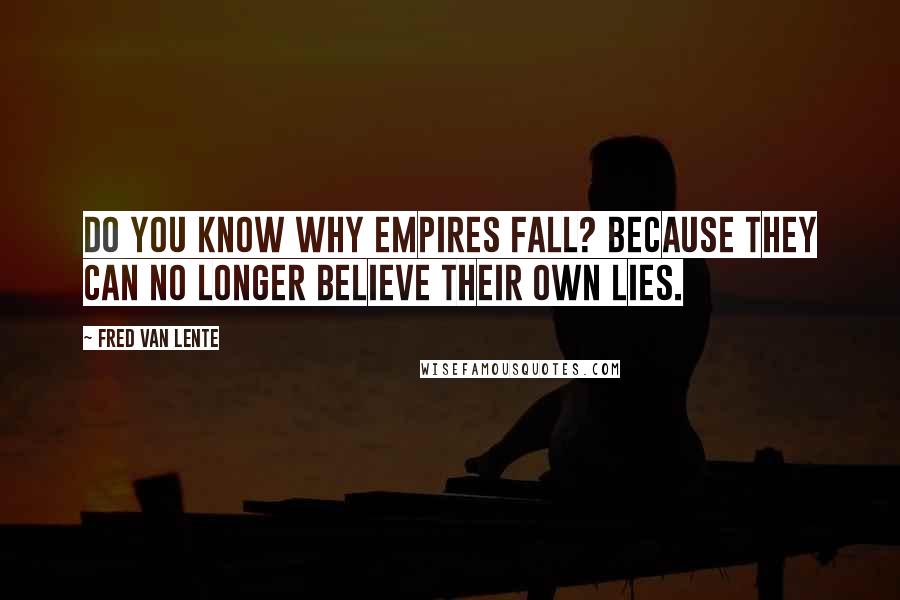 Fred Van Lente Quotes: Do you know why empires fall? Because they can no longer believe their own lies.