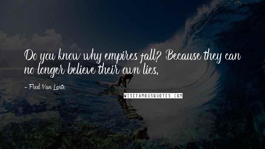 Fred Van Lente Quotes: Do you know why empires fall? Because they can no longer believe their own lies.