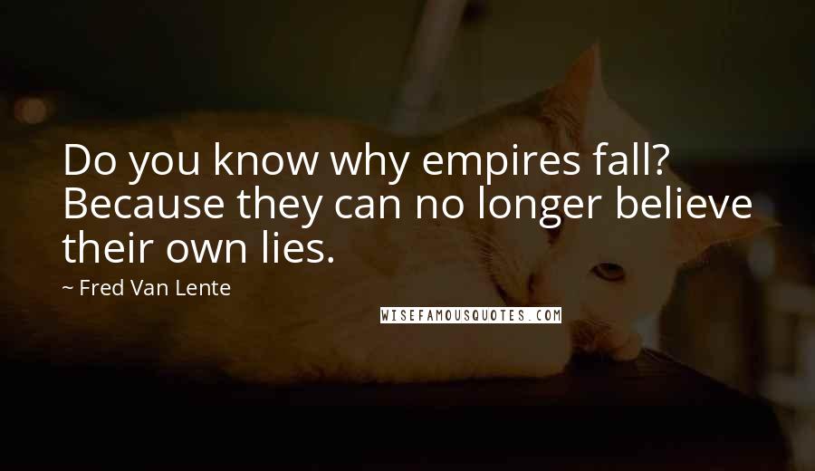 Fred Van Lente Quotes: Do you know why empires fall? Because they can no longer believe their own lies.
