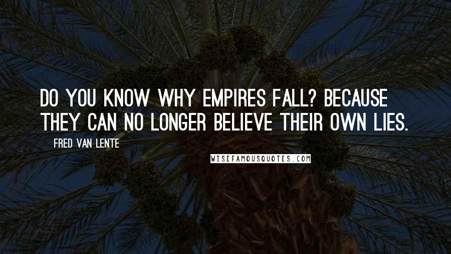 Fred Van Lente Quotes: Do you know why empires fall? Because they can no longer believe their own lies.