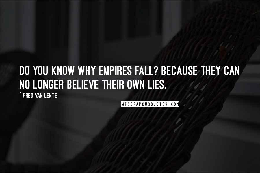 Fred Van Lente Quotes: Do you know why empires fall? Because they can no longer believe their own lies.