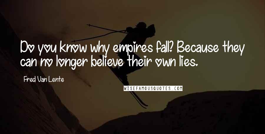 Fred Van Lente Quotes: Do you know why empires fall? Because they can no longer believe their own lies.