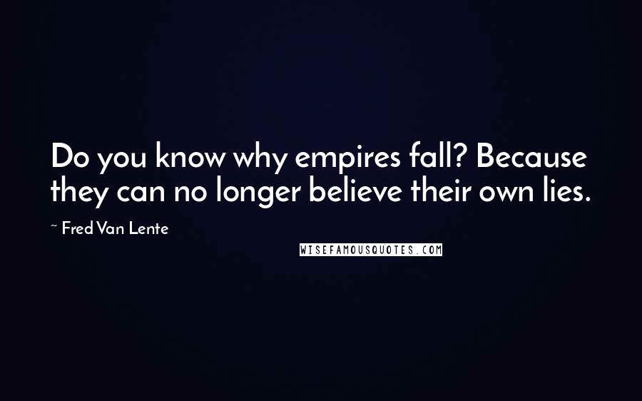 Fred Van Lente Quotes: Do you know why empires fall? Because they can no longer believe their own lies.