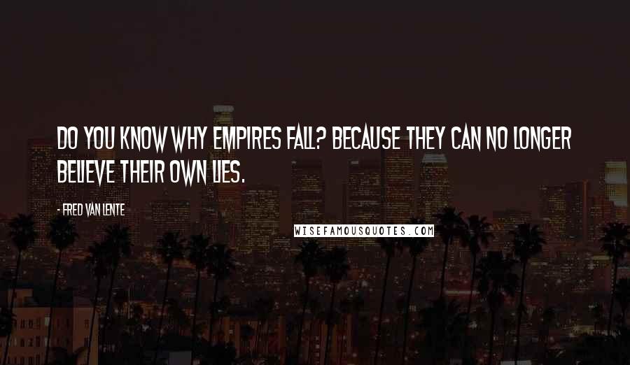 Fred Van Lente Quotes: Do you know why empires fall? Because they can no longer believe their own lies.