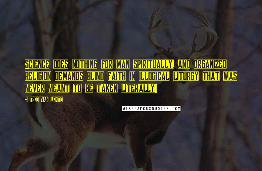 Fred Van Lente Quotes: Science does nothing for man spiritually, and organized religion demands blind faith in illogical liturgy that was never meant to be taken literally!