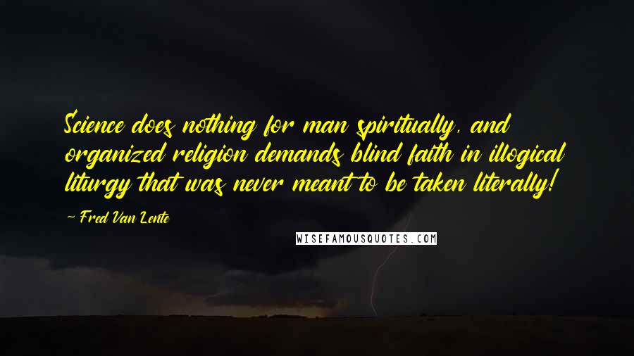 Fred Van Lente Quotes: Science does nothing for man spiritually, and organized religion demands blind faith in illogical liturgy that was never meant to be taken literally!