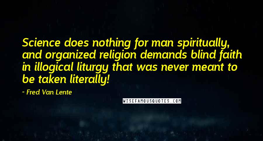 Fred Van Lente Quotes: Science does nothing for man spiritually, and organized religion demands blind faith in illogical liturgy that was never meant to be taken literally!