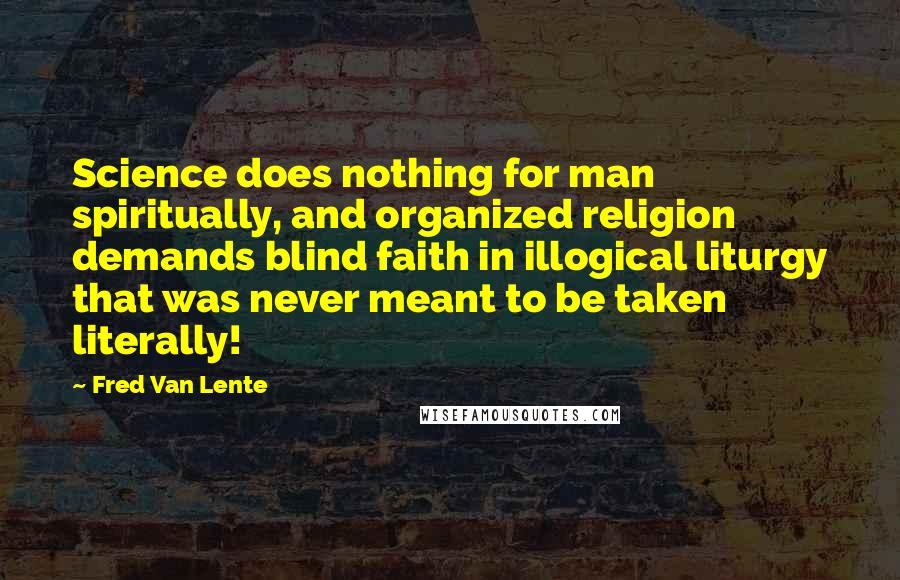 Fred Van Lente Quotes: Science does nothing for man spiritually, and organized religion demands blind faith in illogical liturgy that was never meant to be taken literally!