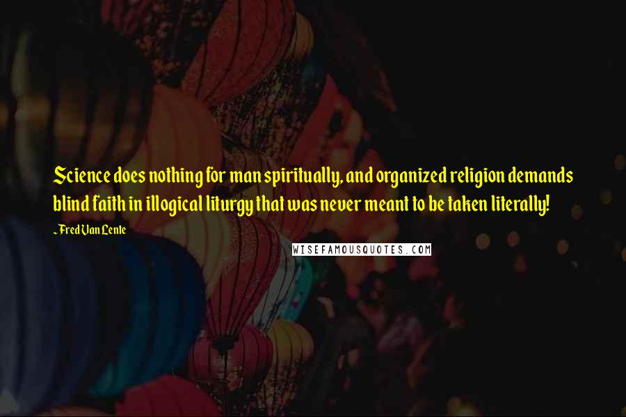 Fred Van Lente Quotes: Science does nothing for man spiritually, and organized religion demands blind faith in illogical liturgy that was never meant to be taken literally!