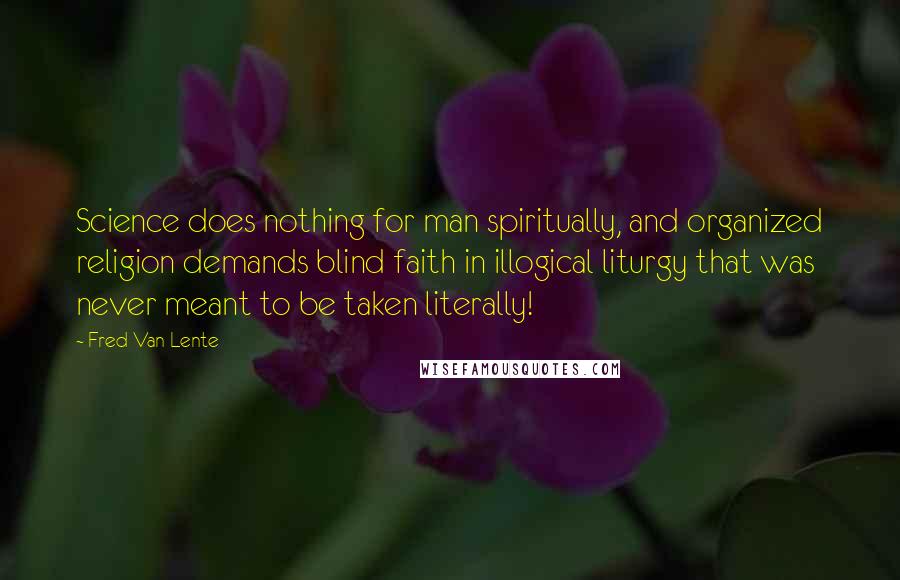 Fred Van Lente Quotes: Science does nothing for man spiritually, and organized religion demands blind faith in illogical liturgy that was never meant to be taken literally!