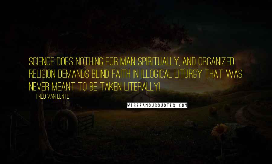 Fred Van Lente Quotes: Science does nothing for man spiritually, and organized religion demands blind faith in illogical liturgy that was never meant to be taken literally!