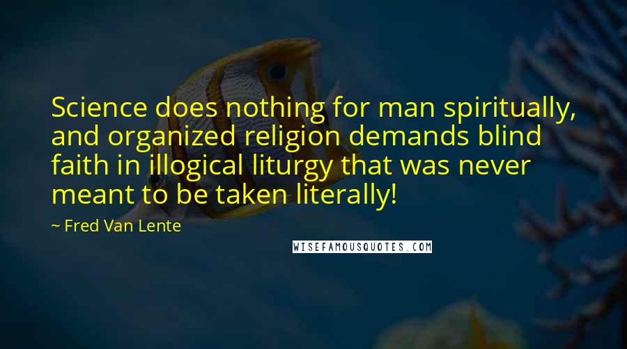 Fred Van Lente Quotes: Science does nothing for man spiritually, and organized religion demands blind faith in illogical liturgy that was never meant to be taken literally!