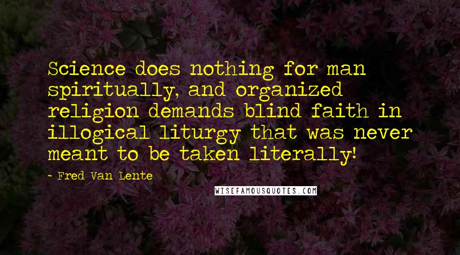 Fred Van Lente Quotes: Science does nothing for man spiritually, and organized religion demands blind faith in illogical liturgy that was never meant to be taken literally!