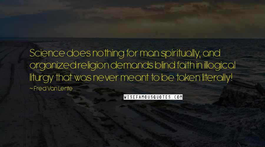 Fred Van Lente Quotes: Science does nothing for man spiritually, and organized religion demands blind faith in illogical liturgy that was never meant to be taken literally!