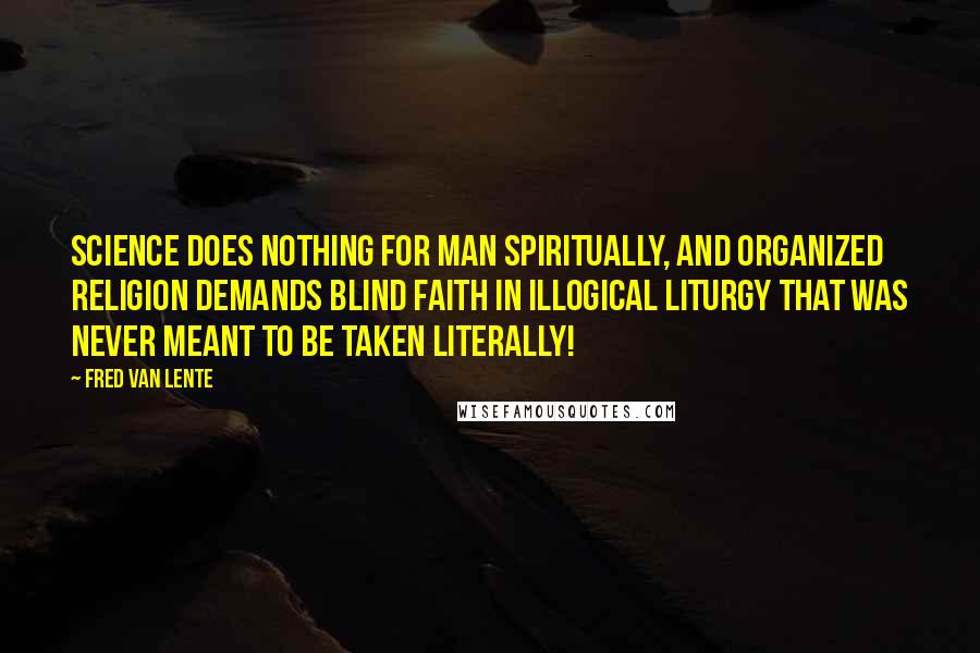 Fred Van Lente Quotes: Science does nothing for man spiritually, and organized religion demands blind faith in illogical liturgy that was never meant to be taken literally!