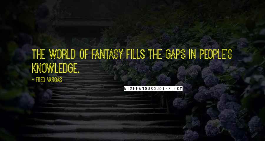 Fred Vargas Quotes: The world of fantasy fills the gaps in people's knowledge.