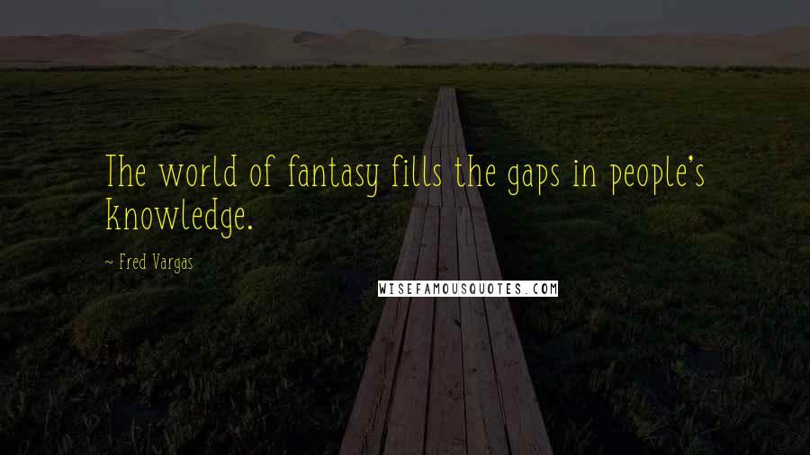 Fred Vargas Quotes: The world of fantasy fills the gaps in people's knowledge.