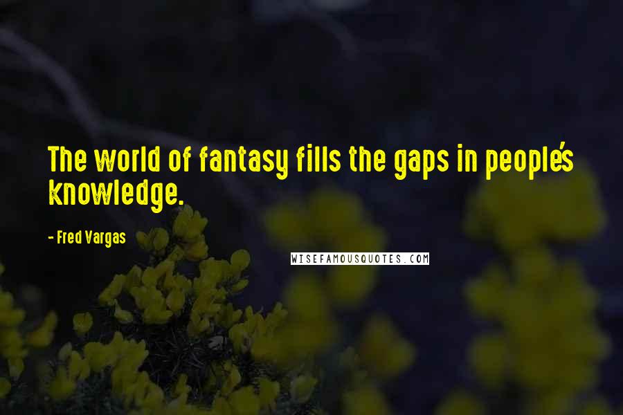 Fred Vargas Quotes: The world of fantasy fills the gaps in people's knowledge.