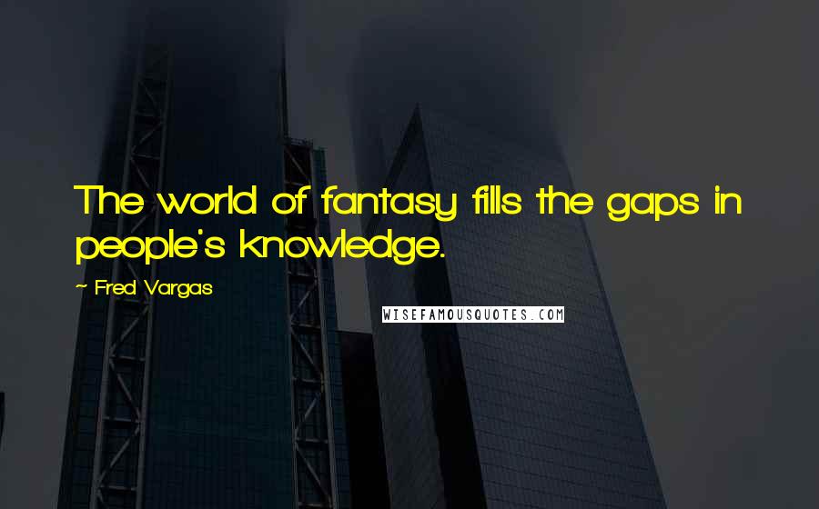 Fred Vargas Quotes: The world of fantasy fills the gaps in people's knowledge.