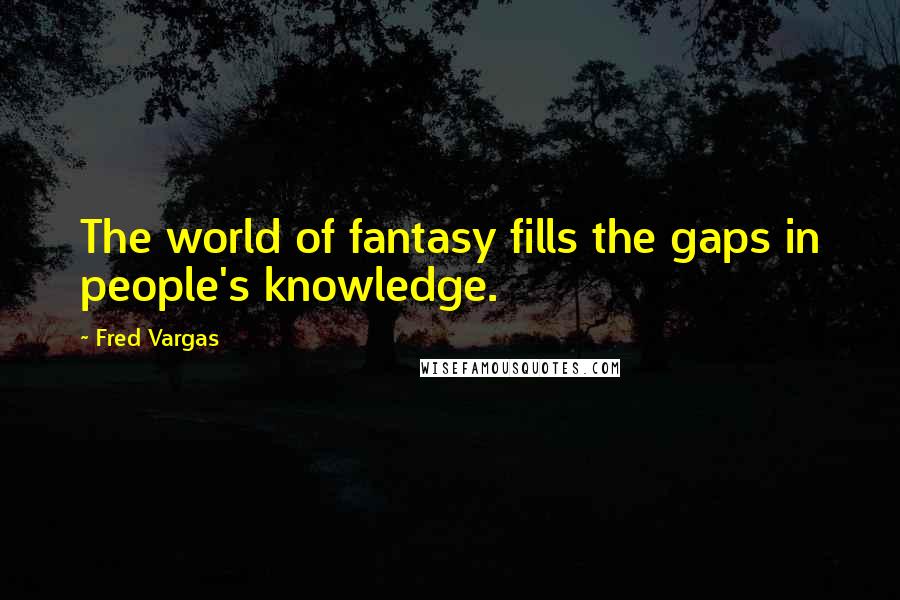 Fred Vargas Quotes: The world of fantasy fills the gaps in people's knowledge.