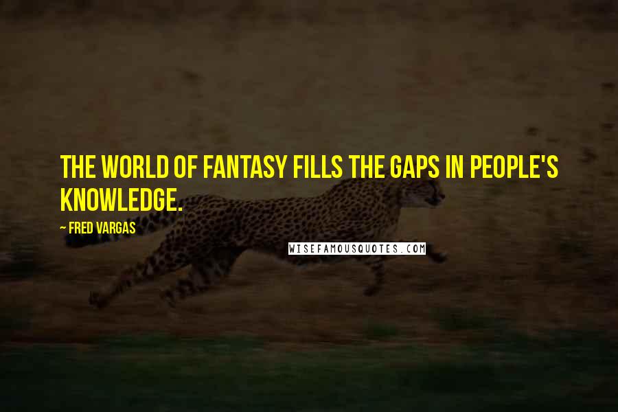 Fred Vargas Quotes: The world of fantasy fills the gaps in people's knowledge.