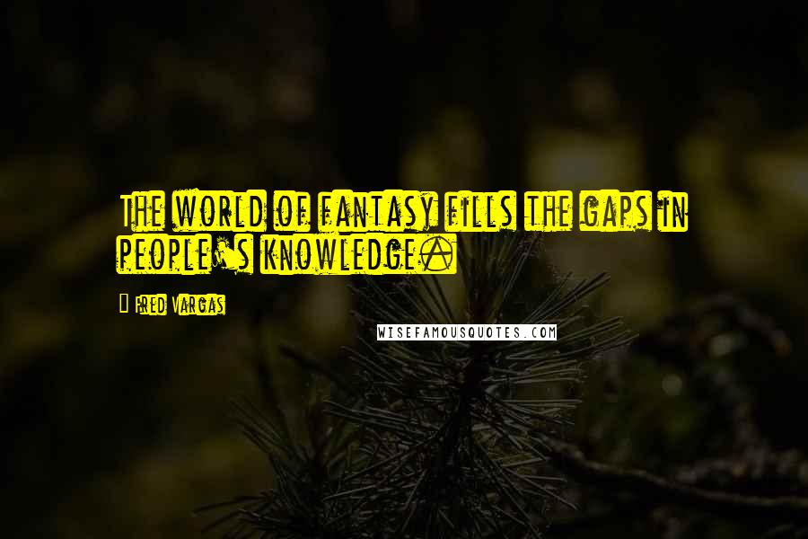Fred Vargas Quotes: The world of fantasy fills the gaps in people's knowledge.