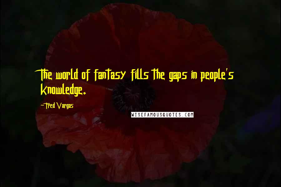 Fred Vargas Quotes: The world of fantasy fills the gaps in people's knowledge.