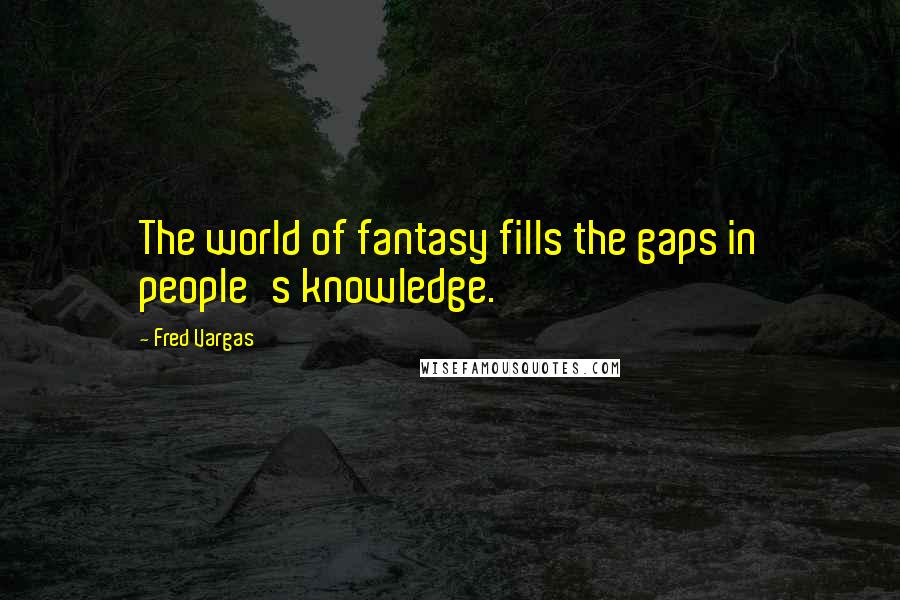 Fred Vargas Quotes: The world of fantasy fills the gaps in people's knowledge.