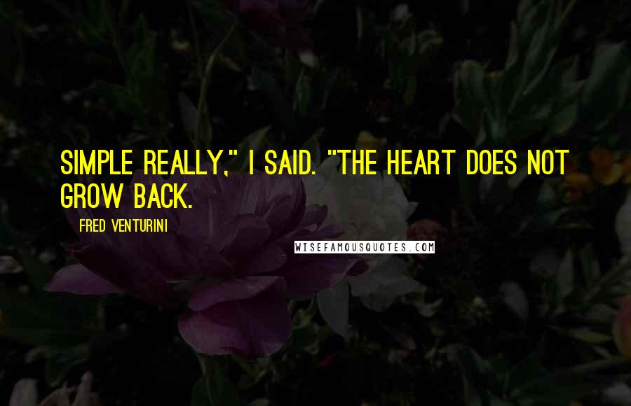Fred Venturini Quotes: Simple really," I said. "The heart does not grow back.
