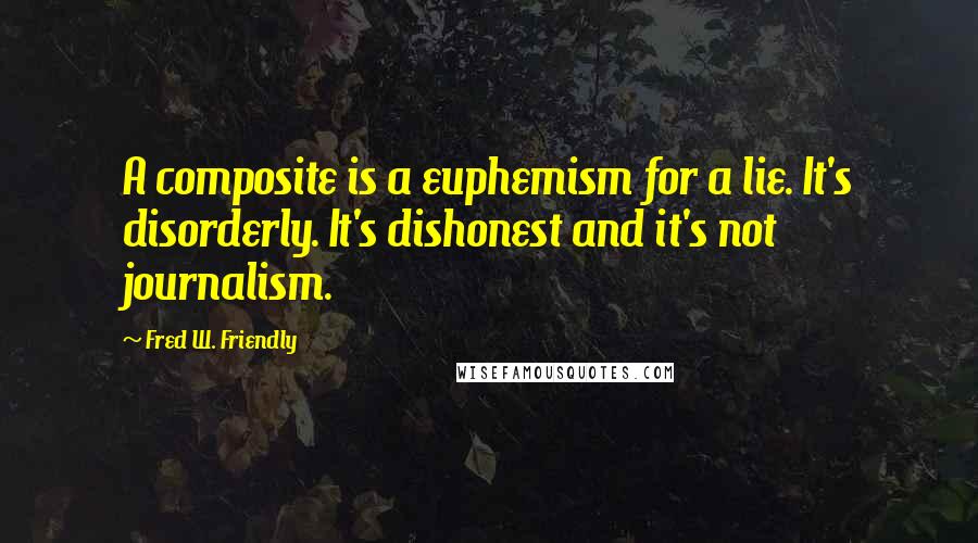 Fred W. Friendly Quotes: A composite is a euphemism for a lie. It's disorderly. It's dishonest and it's not journalism.