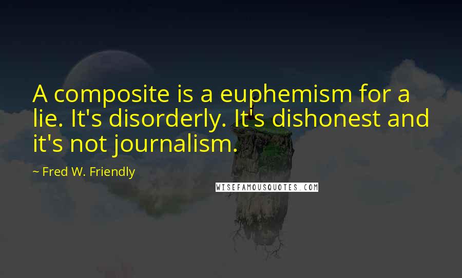 Fred W. Friendly Quotes: A composite is a euphemism for a lie. It's disorderly. It's dishonest and it's not journalism.