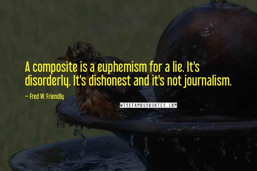 Fred W. Friendly Quotes: A composite is a euphemism for a lie. It's disorderly. It's dishonest and it's not journalism.