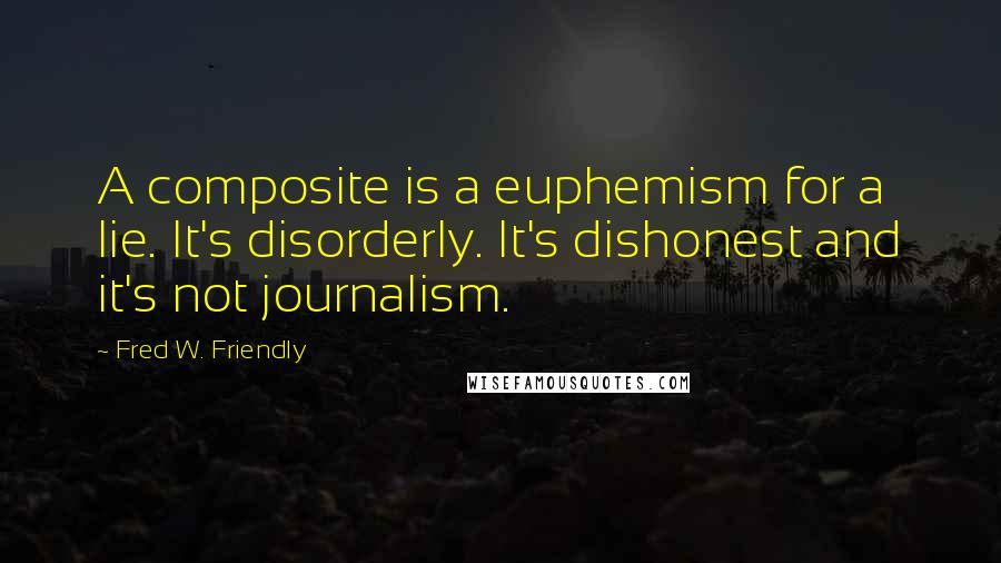 Fred W. Friendly Quotes: A composite is a euphemism for a lie. It's disorderly. It's dishonest and it's not journalism.