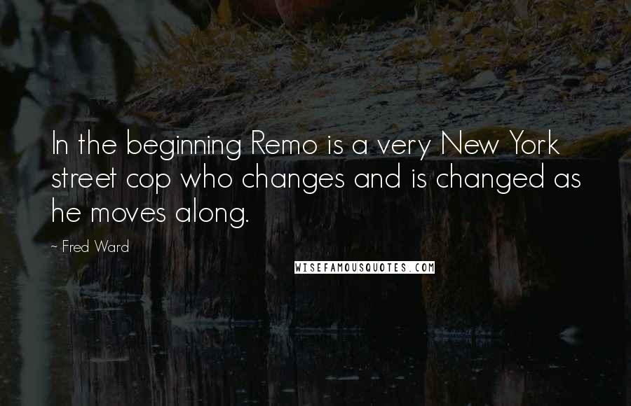 Fred Ward Quotes: In the beginning Remo is a very New York street cop who changes and is changed as he moves along.