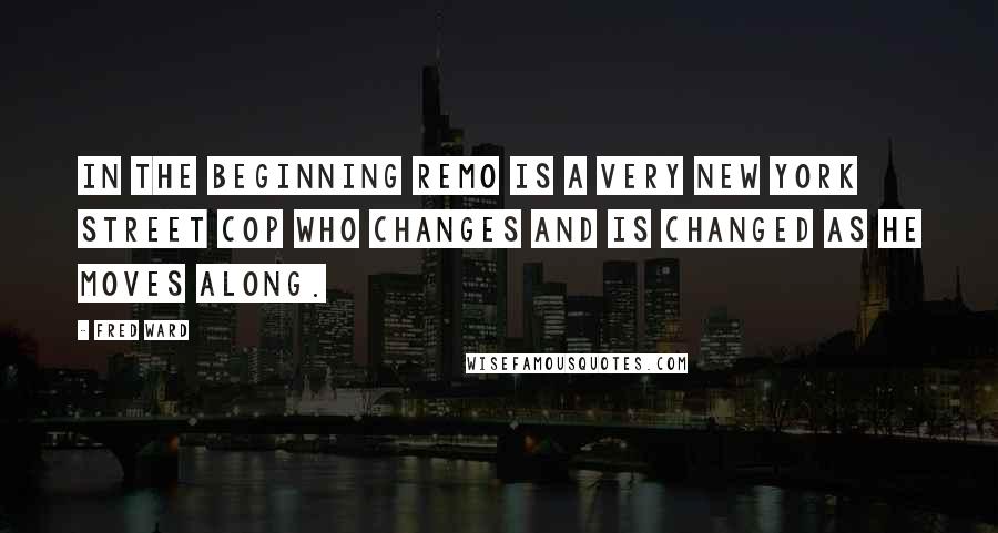 Fred Ward Quotes: In the beginning Remo is a very New York street cop who changes and is changed as he moves along.