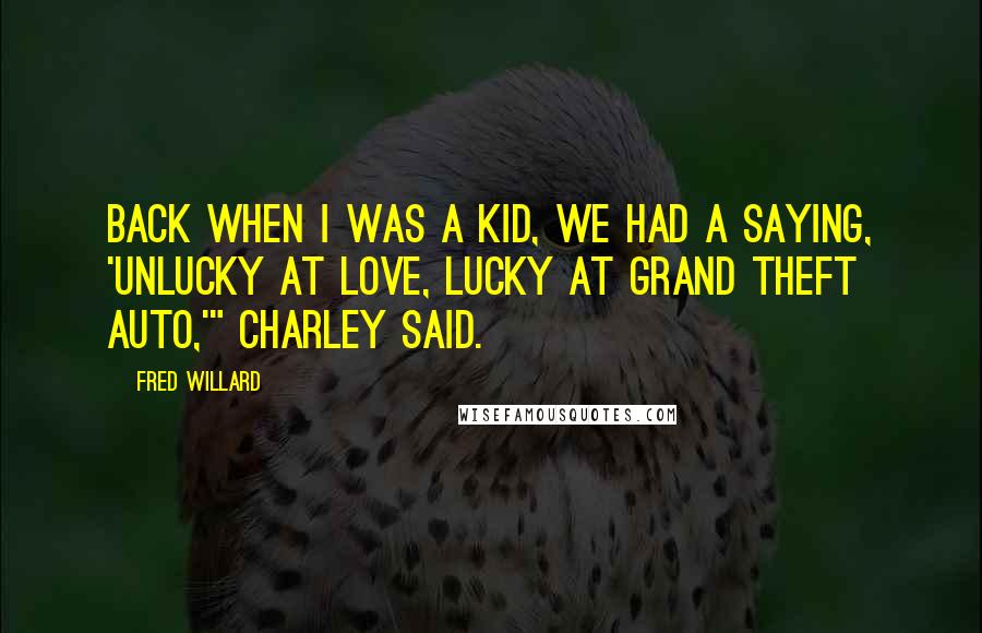 Fred Willard Quotes: Back when I was a kid, we had a saying, 'Unlucky at love, lucky at grand theft auto,'" Charley said.
