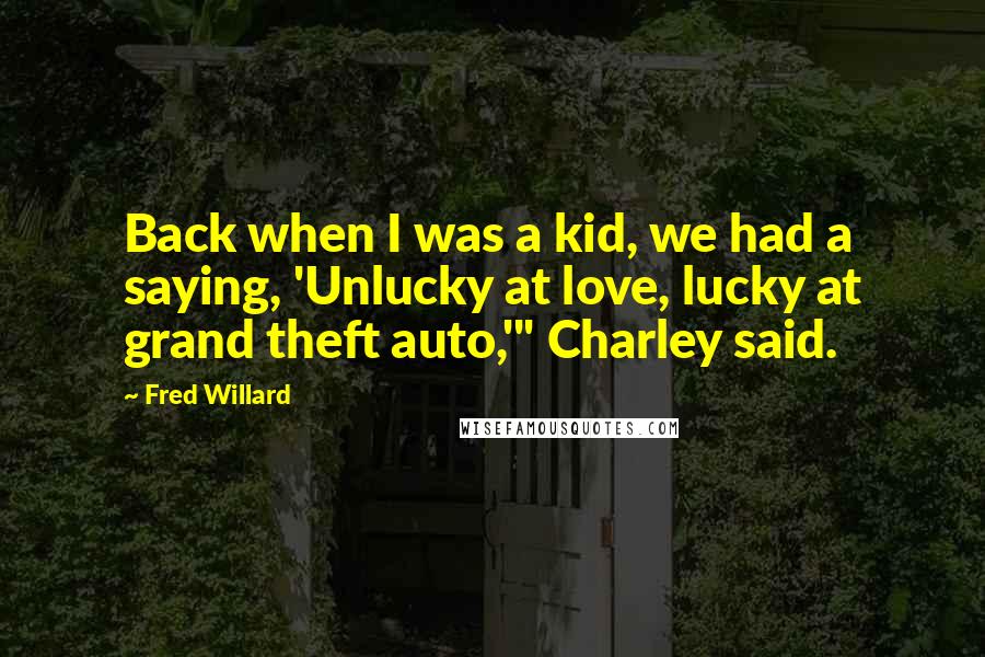 Fred Willard Quotes: Back when I was a kid, we had a saying, 'Unlucky at love, lucky at grand theft auto,'" Charley said.