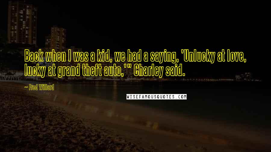 Fred Willard Quotes: Back when I was a kid, we had a saying, 'Unlucky at love, lucky at grand theft auto,'" Charley said.