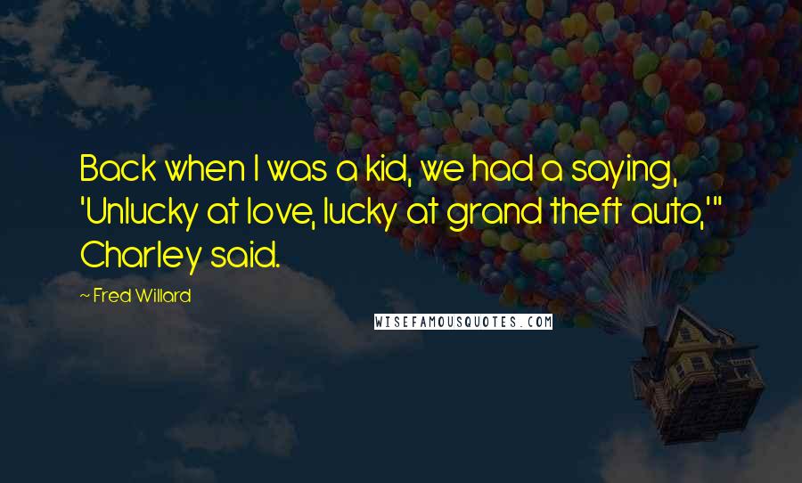 Fred Willard Quotes: Back when I was a kid, we had a saying, 'Unlucky at love, lucky at grand theft auto,'" Charley said.