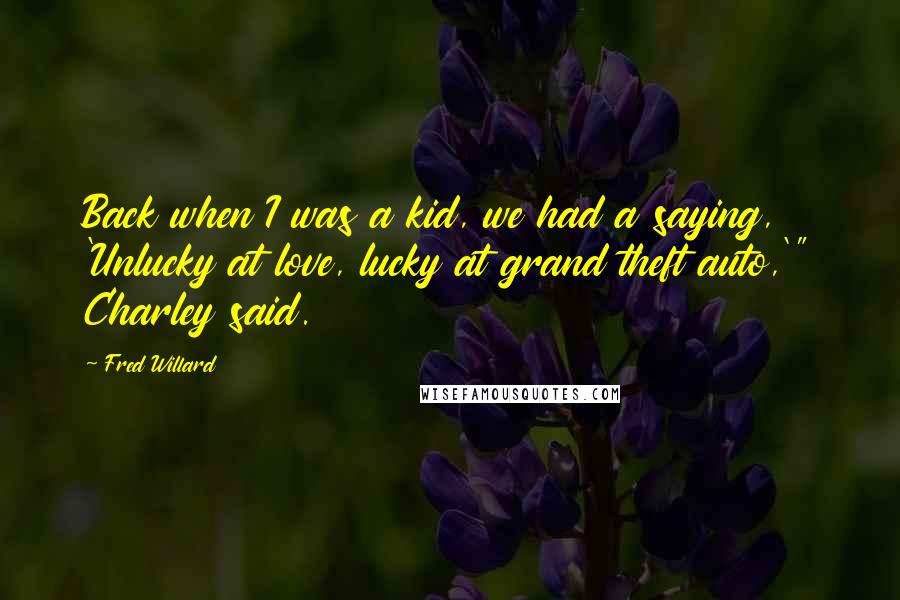 Fred Willard Quotes: Back when I was a kid, we had a saying, 'Unlucky at love, lucky at grand theft auto,'" Charley said.