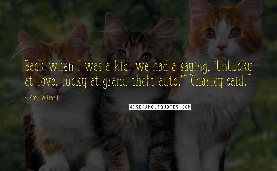 Fred Willard Quotes: Back when I was a kid, we had a saying, 'Unlucky at love, lucky at grand theft auto,'" Charley said.