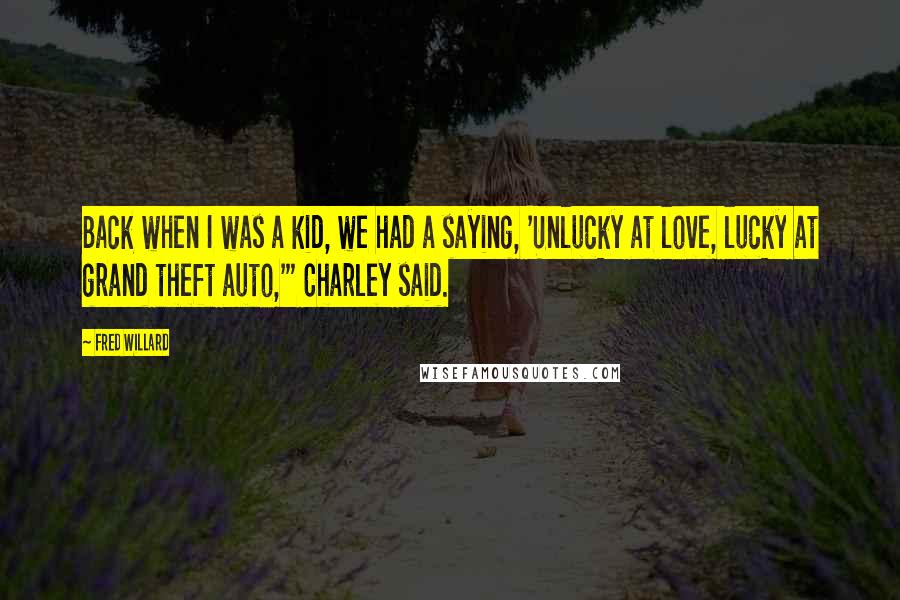 Fred Willard Quotes: Back when I was a kid, we had a saying, 'Unlucky at love, lucky at grand theft auto,'" Charley said.