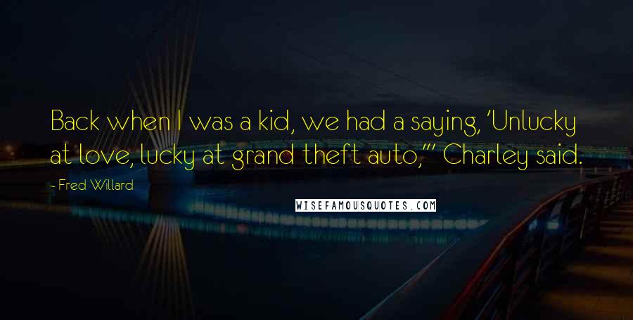 Fred Willard Quotes: Back when I was a kid, we had a saying, 'Unlucky at love, lucky at grand theft auto,'" Charley said.