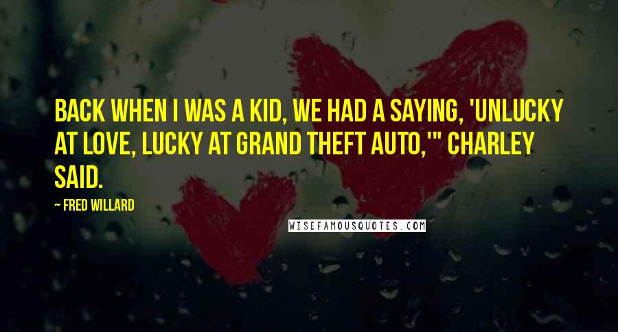 Fred Willard Quotes: Back when I was a kid, we had a saying, 'Unlucky at love, lucky at grand theft auto,'" Charley said.