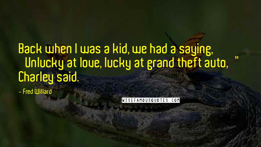 Fred Willard Quotes: Back when I was a kid, we had a saying, 'Unlucky at love, lucky at grand theft auto,'" Charley said.