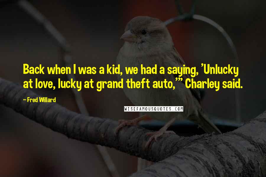 Fred Willard Quotes: Back when I was a kid, we had a saying, 'Unlucky at love, lucky at grand theft auto,'" Charley said.