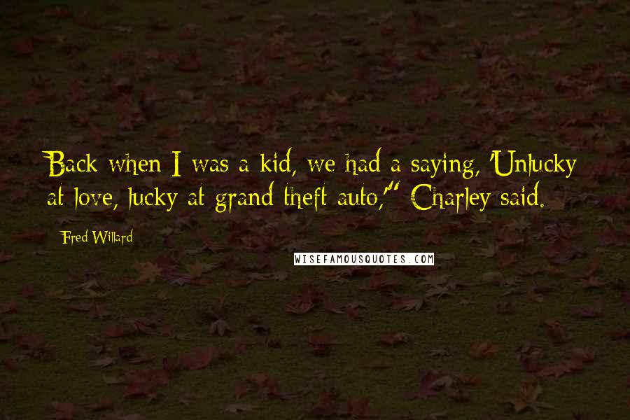 Fred Willard Quotes: Back when I was a kid, we had a saying, 'Unlucky at love, lucky at grand theft auto,'" Charley said.