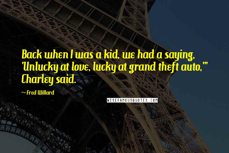 Fred Willard Quotes: Back when I was a kid, we had a saying, 'Unlucky at love, lucky at grand theft auto,'" Charley said.